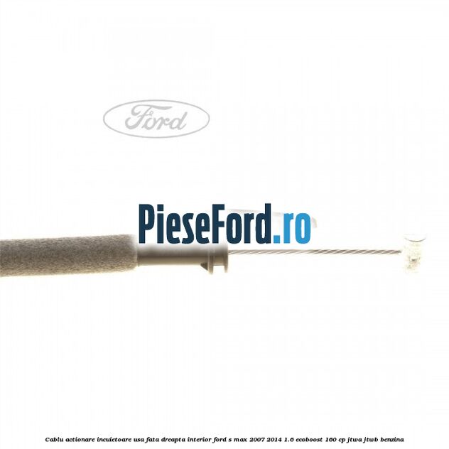 Cablu actionare incuietoare usa fata dreapta interior Ford S-Max 2007-2014 1.6 EcoBoost 160 cp JTWA, JTWB benzina