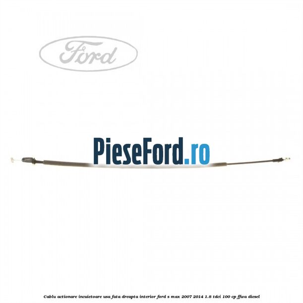 Cablu actionare incuietoare usa fata dreapta interior Ford S-Max 2007-2014 1.8 TDCi 100 cp FFWA diesel