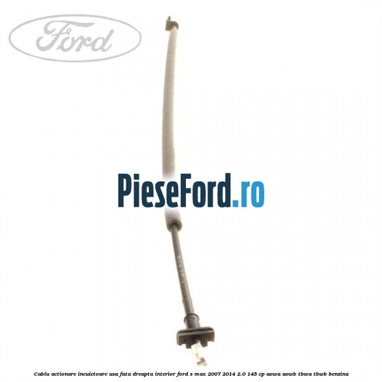 Cablu actionare incuietoare usa fata dreapta interior Ford S-Max 2007-2014 2.0 145 cp AOWA, AOWB, TBWA, TBWB benzina