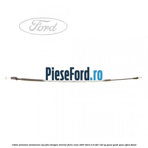 Cablu actionare incuietoare usa fata dreapta interior Ford S-Max 2007-2014 2.0 TDCi 140 cp QXWA, QXWB, QXWC, UFWA diesel