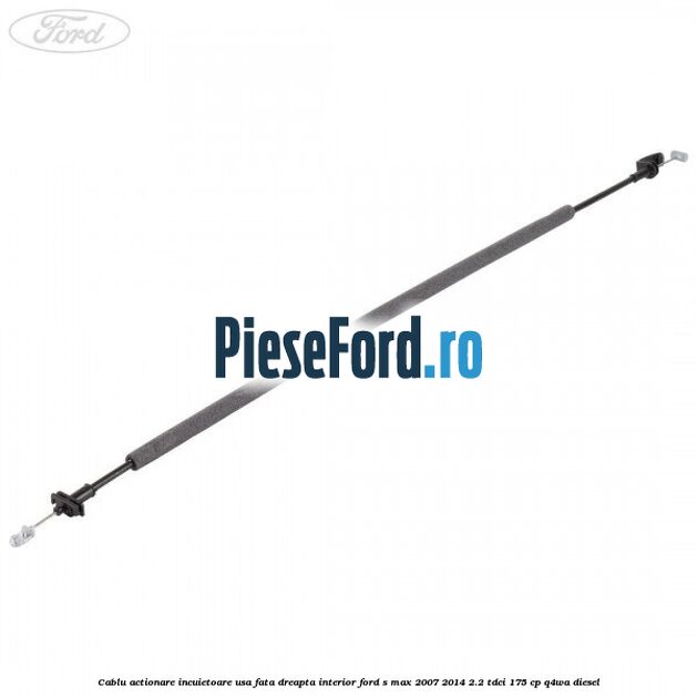 Cablu actionare incuietoare usa fata dreapta interior Ford S-Max 2007-2014 2.2 TDCi 175 cp Q4WA diesel
