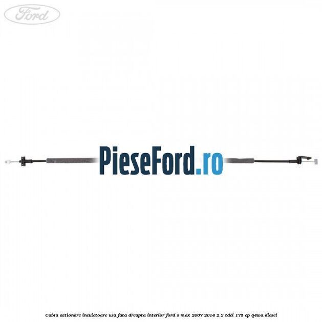 Cablu actionare incuietoare usa fata dreapta interior Ford S-Max 2007-2014 2.2 TDCi 175 cp Q4WA diesel