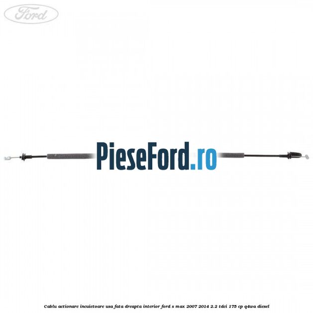 Cablu actionare incuietoare usa fata dreapta interior Ford S-Max 2007-2014 2.2 TDCi 175 cp Q4WA diesel