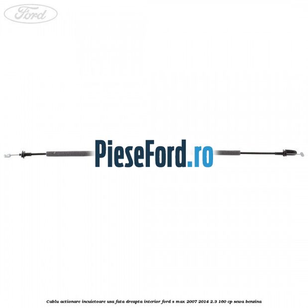 Cablu actionare incuietoare usa fata dreapta interior Ford S-Max 2007-2014 2.3 160 cp SEWA benzina