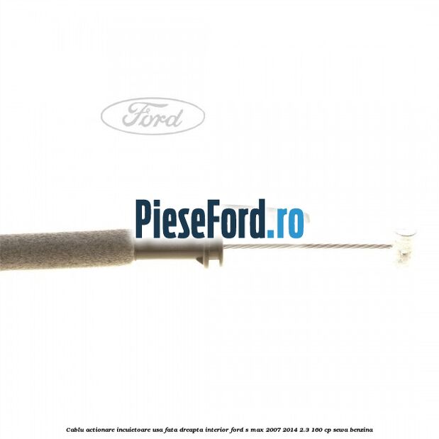 Cablu actionare incuietoare usa fata dreapta interior Ford S-Max 2007-2014 2.3 160 cp SEWA benzina