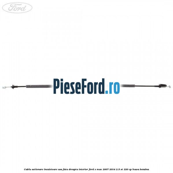 Cablu actionare incuietoare usa fata dreapta interior Ford S-Max 2007-2014 2.5 ST 220 cp HUWA benzina