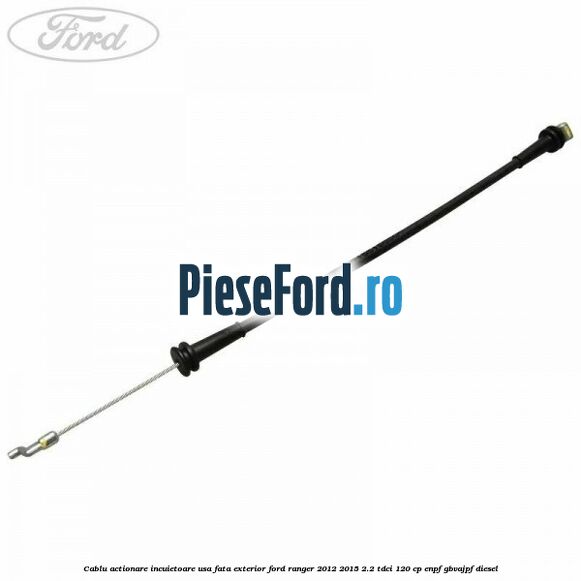 Cablu actionare incuietoare usa fata exterior Ford Ranger 2012-2015 2.2 TDCi 120 cp ENPF, GBVAJPF diesel