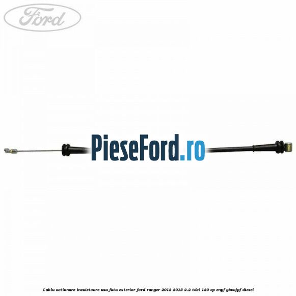 Cablu actionare incuietoare usa fata exterior Ford Ranger 2012-2015 2.2 TDCi 120 cp ENPF, GBVAJPF diesel