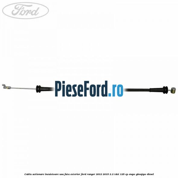 Cablu actionare incuietoare usa fata exterior Ford Ranger 2012-2015 2.2 TDCi 125 cp Cablu actionare incuietoare usa fata exterior Ford Ranger 2012-2015 2.2 TDCi 125 cp ENQW, GBVAJQW diesel