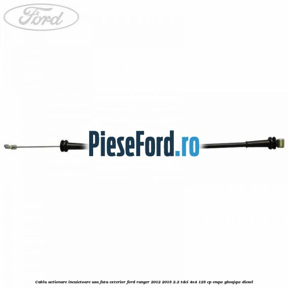 Cablu actionare incuietoare usa fata exterior Ford Ranger 2012-2015 2.2 TDCi 4x4 125 cp Cablu actionare incuietoare usa fata exterior Ford Ranger 2012-2015 2.2 TDCi 4x4 125 cp ENQW, GBVAJQW diesel