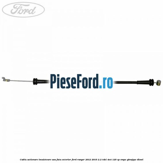 Cablu actionare incuietoare usa fata exterior Ford Ranger 2012-2015 2.2 TDCi 4x4 125 cp Cablu actionare incuietoare usa fata exterior Ford Ranger 2012-2015 2.2 TDCi 4x4 125 cp ENQW, GBVAJQW diesel