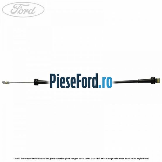 Cablu actionare incuietoare usa fata exterior Ford Ranger 2012-2015 3.2 TDCi 4x4 200 cp Cablu actionare incuietoare usa fata exterior Ford Ranger 2012-2015 3.2 TDCi 4x4 200 cp ENSA, SA2R, SA2S, SA2W, SAFA diesel