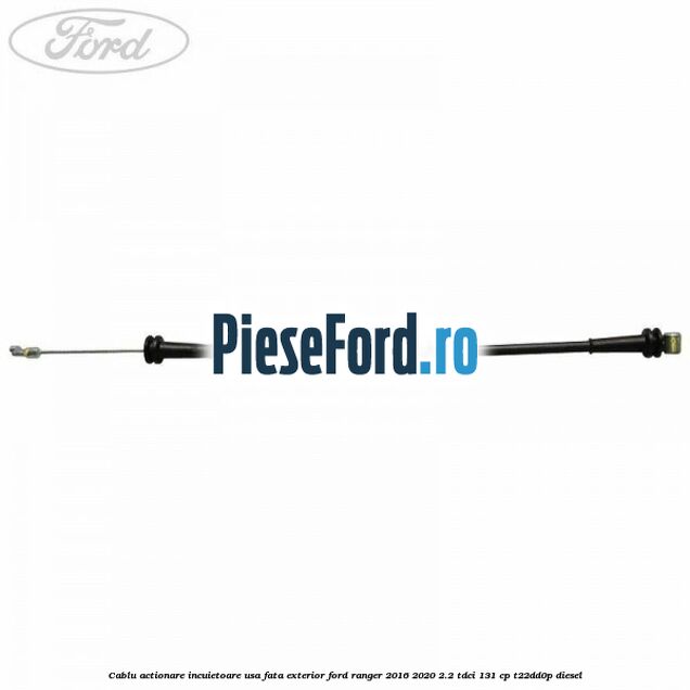 Cablu actionare incuietoare usa fata exterior Ford Ranger 2016-2020 2.2 TDCi 131 cp T22DD0P diesel