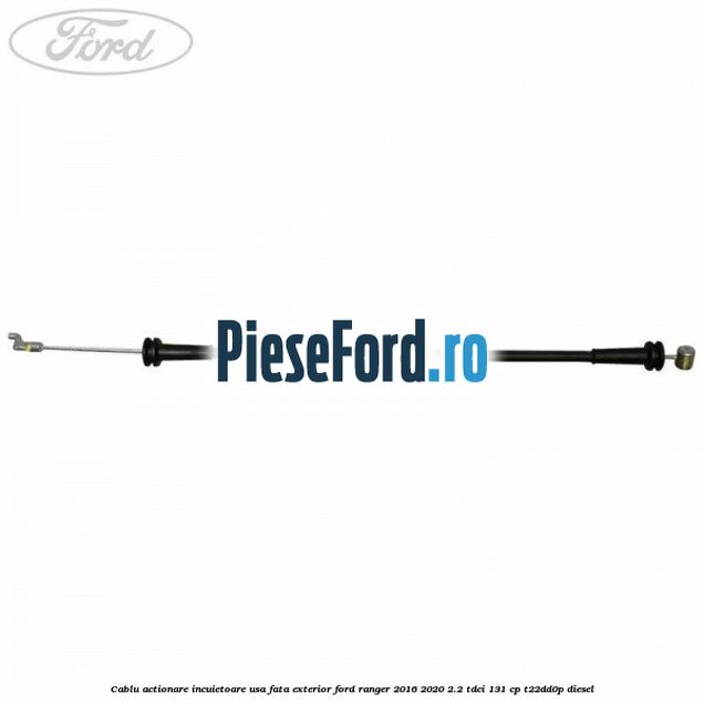 Cablu actionare incuietoare usa fata exterior Ford Ranger 2016-2020 2.2 TDCi 131 cp T22DD0P diesel