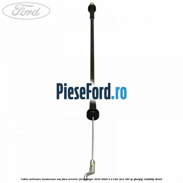 Cablu actionare incuietoare usa fata exterior Ford Ranger 2016-2020 2.2 TDCi 4x4 160 cp Cablu actionare incuietoare usa fata exterior Ford Ranger 2016-2020 2.2 TDCi 4x4 160 cp GBVAJQJ, T22DD0P diesel