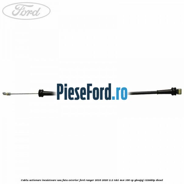 Cablu actionare incuietoare usa fata exterior Ford Ranger 2016-2020 2.2 TDCi 4x4 160 cp Cablu actionare incuietoare usa fata exterior Ford Ranger 2016-2020 2.2 TDCi 4x4 160 cp GBVAJQJ, T22DD0P diesel