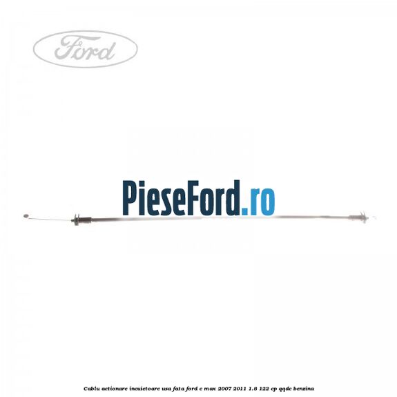 Cablu actionare incuietoare usa fata Ford C-Max 2007-2011 1.8 122 cp Cablu actionare incuietoare usa fata Ford C-Max 2007-2011 1.8 122 cp QQDC benzina