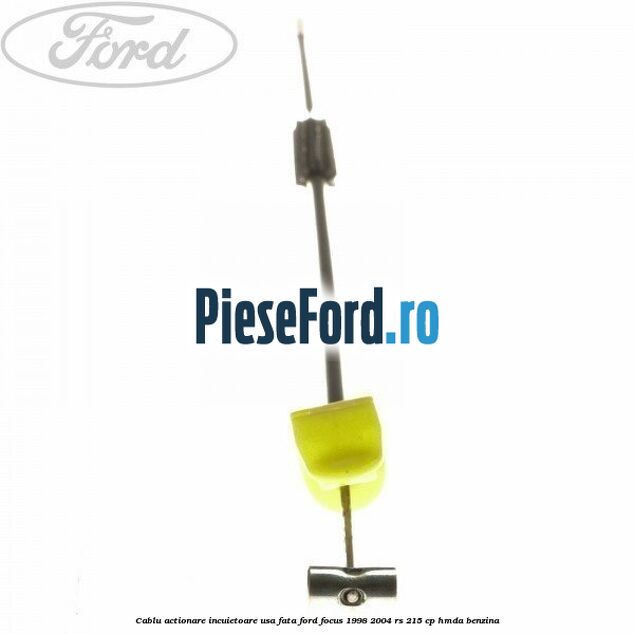 Cablu actionare incuietoare usa fata Ford Focus 1998-2004 RS 215 cp Cablu actionare incuietoare usa fata Ford Focus 1998-2004 RS 215 cp HMDA benzina