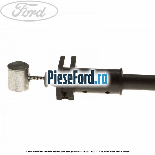 Cablu actionare incuietoare usa fata Ford Focus 2004-2007 1.6 Ti 115 cp HXDA, HXDB, SIDA benzina