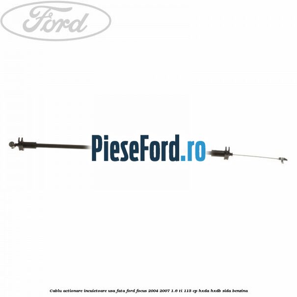 Cablu actionare incuietoare usa fata Ford Focus 2004-2007 1.6 Ti 115 cp HXDA, HXDB, SIDA benzina