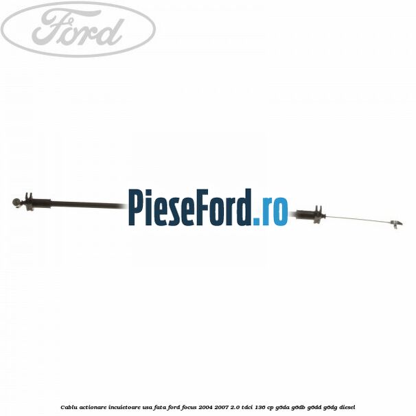 Cablu actionare incuietoare usa fata Ford Focus 2004-2007 2.0 TDCi 136 cp G6DA, G6DB, G6DD, G6DG diesel