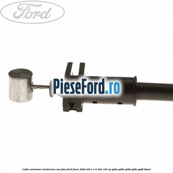 Cablu actionare incuietoare usa fata Ford Focus 2008-2011 1.6 TDCi 109 cp G8DA, G8DB, G8DD, G8DE, G8DF diesel