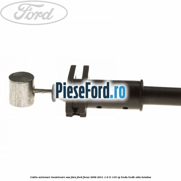 Cablu actionare incuietoare usa fata Ford Focus 2008-2011 1.6 Ti 115 cp HXDA, HXDB, SIDA benzina