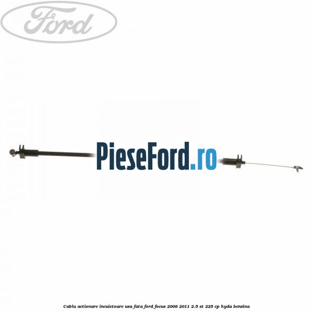 Cablu actionare incuietoare usa fata Ford Focus 2008-2011 2.5 ST 225 cp HYDA benzina