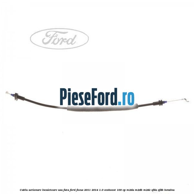 Cablu actionare incuietoare usa fata Ford Focus 2011-2014 1.0 EcoBoost 100 cp M2DA, M2DB, M2DC, SFDA, SFDB benzina
