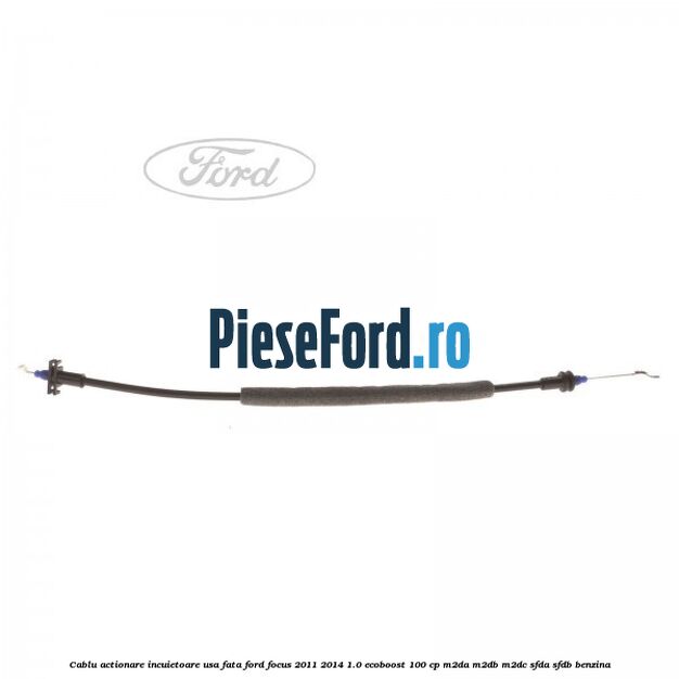 Cablu actionare incuietoare usa fata Ford Focus 2011-2014 1.0 EcoBoost 100 cp Cablu actionare incuietoare usa fata Ford Focus 2011-2014 1.0 EcoBoost 100 cp M2DA, M2DB, M2DC, SFDA, SFDB benzina