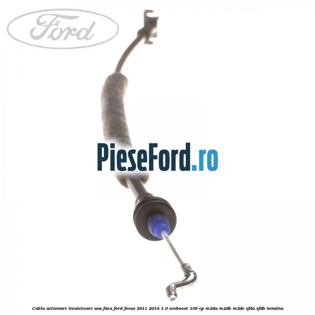 Cablu actionare incuietoare usa fata Ford Focus 2011-2014 1.0 EcoBoost 100 cp Cablu actionare incuietoare usa fata Ford Focus 2011-2014 1.0 EcoBoost 100 cp M2DA, M2DB, M2DC, SFDA, SFDB benzina