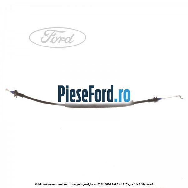 Cablu actionare incuietoare usa fata Ford Focus 2011-2014 1.6 TDCi 115 cp T1DA, T1DB diesel