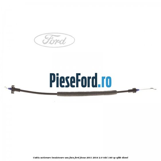Cablu actionare incuietoare usa fata Ford Focus 2011-2014 2.0 TDCi 140 cp UFDB diesel