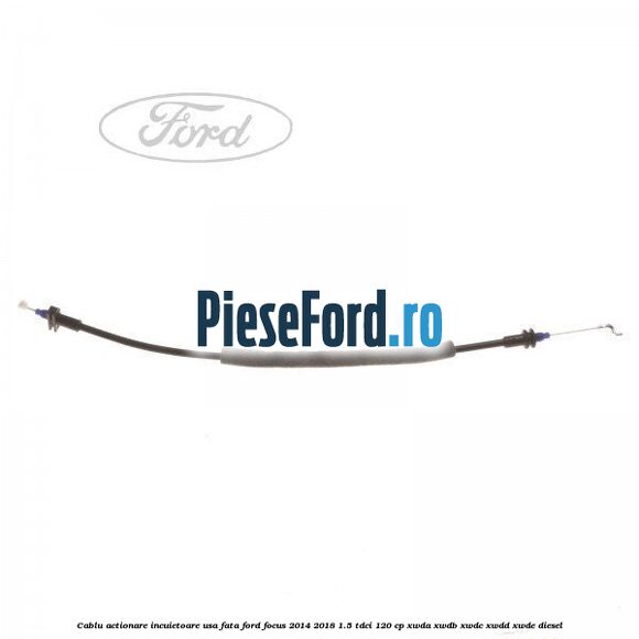 Cablu actionare incuietoare usa fata Ford Focus 2014-2018 1.5 TDCi 120 cp XWDA, XWDB, XWDC, XWDD, XWDE diesel
