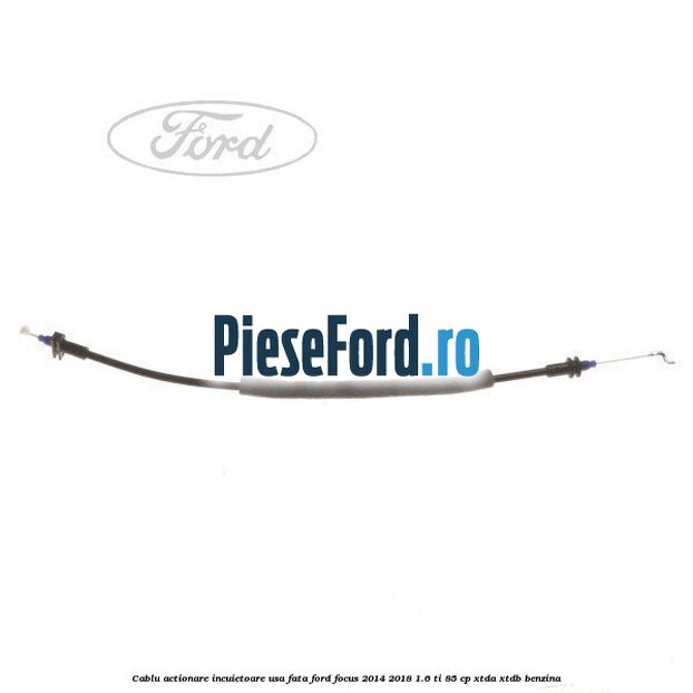 Cablu actionare incuietoare usa fata Ford Focus 2014-2018 1.6 Ti 85 cp XTDA, XTDB benzina