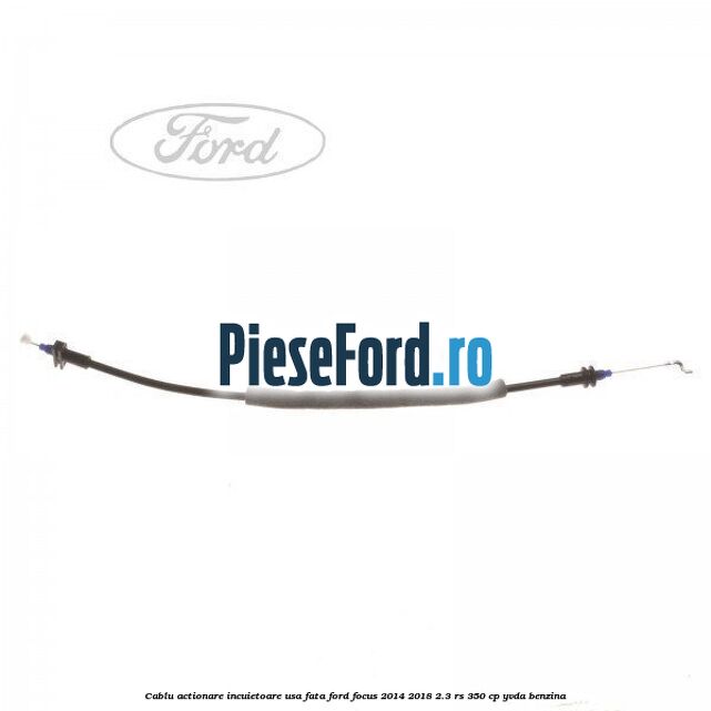 Cablu actionare incuietoare usa fata Ford Focus 2014-2018 2.3 RS 350 cp YVDA benzina