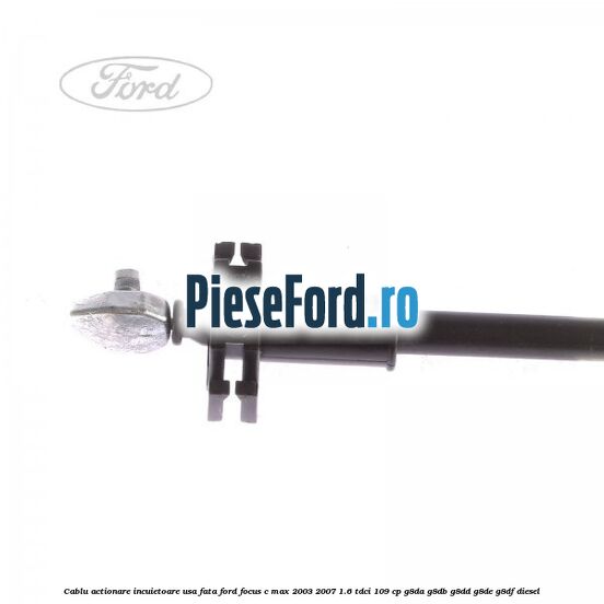 Cablu actionare incuietoare usa fata Ford Focus C-Max 2003-2007 1.6 TDCi 109 cp G8DA, G8DB, G8DD, G8DE, G8DF diesel