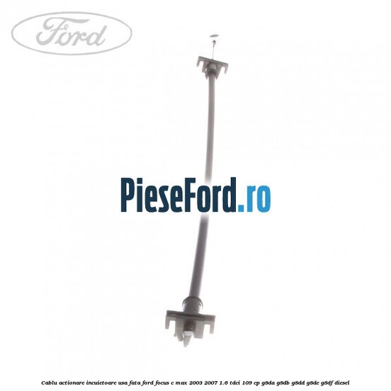 Cablu actionare incuietoare usa fata Ford Focus C-Max 2003-2007 1.6 TDCi 109 cp G8DA, G8DB, G8DD, G8DE, G8DF diesel