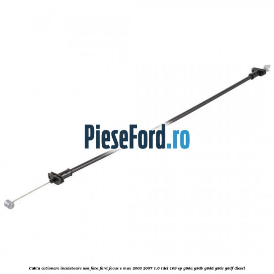 Cablu actionare incuietoare usa fata Ford Focus C-Max 2003-2007 1.6 TDCi 109 cp G8DA, G8DB, G8DD, G8DE, G8DF diesel