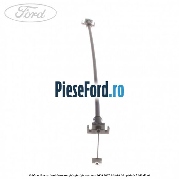 Cablu actionare incuietoare usa fata Ford Focus C-Max 2003-2007 1.6 TDCi 90 cp HHDA, HHDB diesel