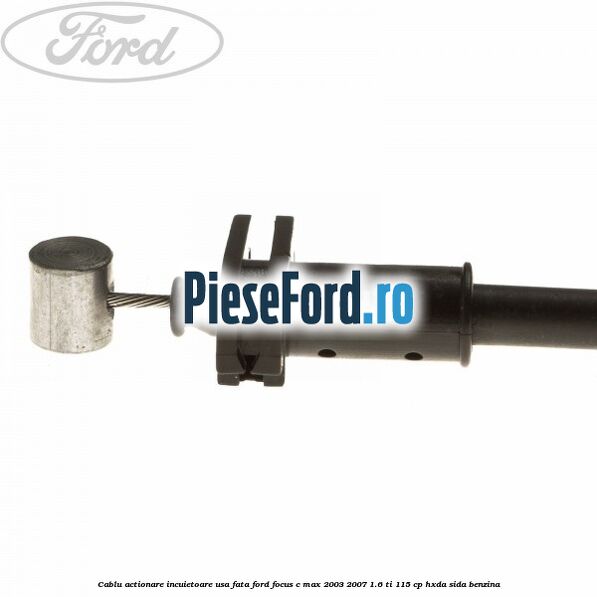 Cablu actionare incuietoare usa fata Ford Focus C-Max 2003-2007 1.6 Ti 115 cp HXDA, SIDA benzina