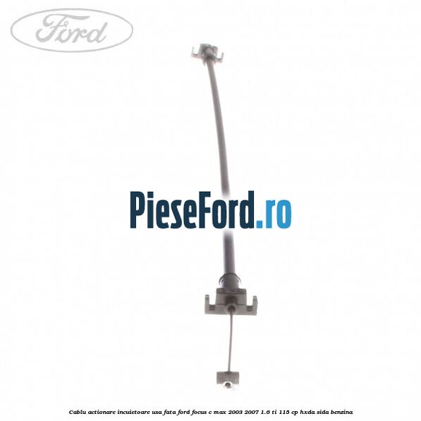 Cablu actionare incuietoare usa fata Ford Focus C-Max 2003-2007 1.6 Ti 115 cp HXDA, SIDA benzina