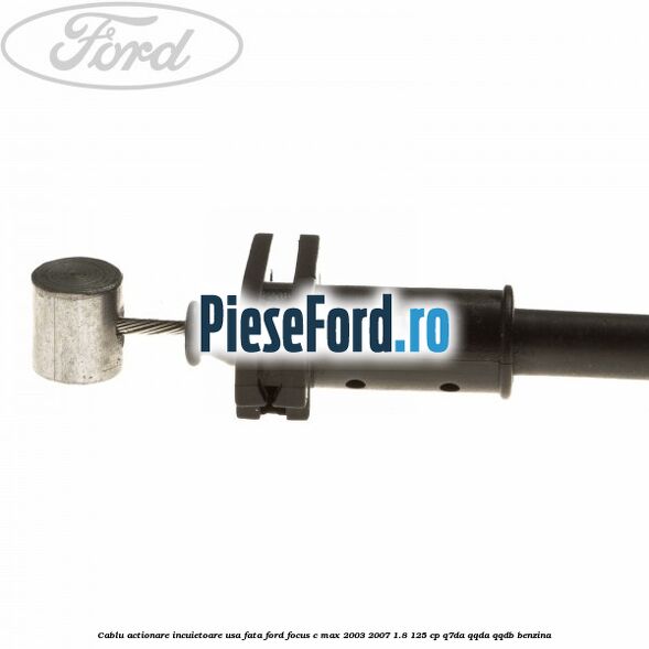 Cablu actionare incuietoare usa fata Ford Focus C-Max 2003-2007 1.8 125 cp Q7DA, QQDA, QQDB benzina