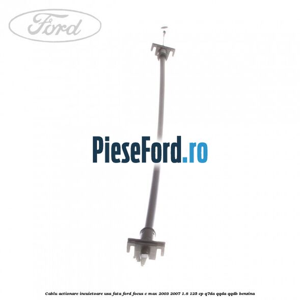 Cablu actionare incuietoare usa fata Ford Focus C-Max 2003-2007 1.8 125 cp Q7DA, QQDA, QQDB benzina