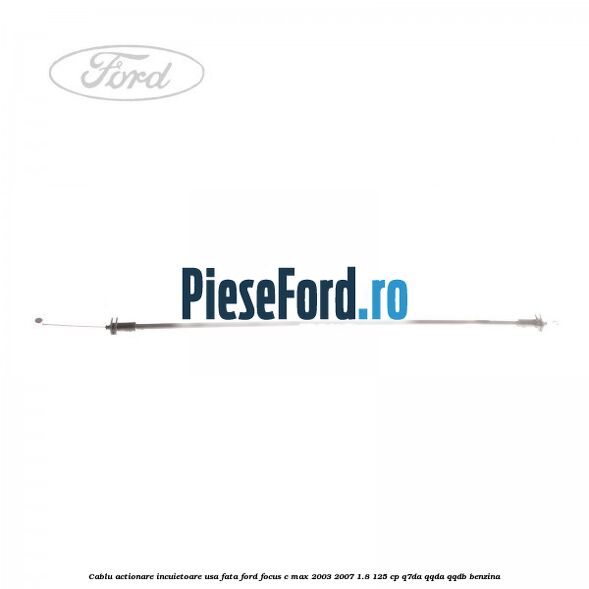 Cablu actionare incuietoare usa fata Ford Focus C-Max 2003-2007 1.8 125 cp Q7DA, QQDA, QQDB benzina