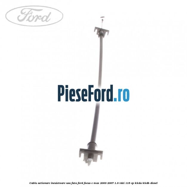 Cablu actionare incuietoare usa fata Ford Focus C-Max 2003-2007 1.8 TDCi 115 cp Cablu actionare incuietoare usa fata Ford Focus C-Max 2003-2007 1.8 TDCi 115 cp KKDA, KKDB diesel