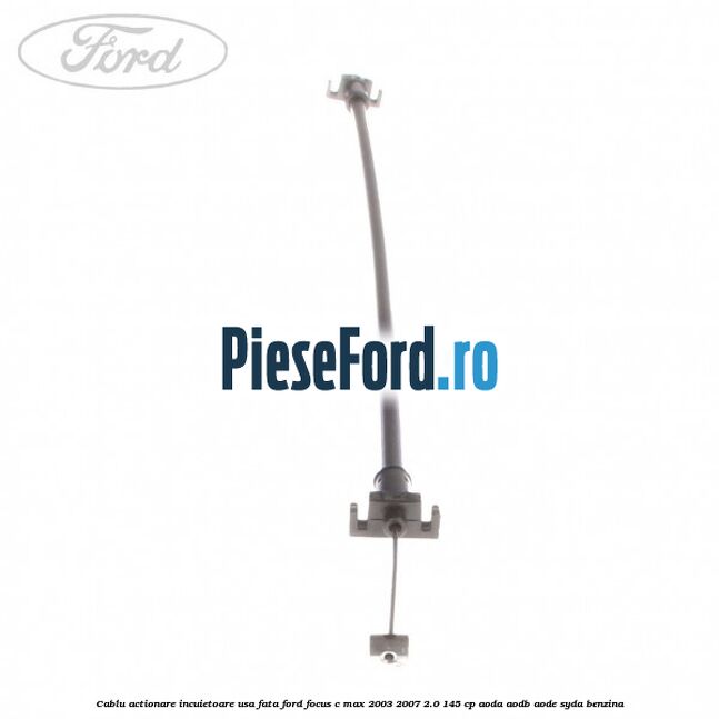 Cablu actionare incuietoare usa fata Ford Focus C-Max 2003-2007 2.0 145 cp AODA, AODB, AODE, SYDA benzina