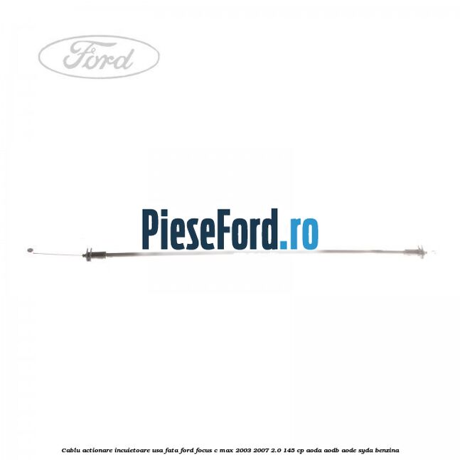 Cablu actionare incuietoare usa fata Ford Focus C-Max 2003-2007 2.0 145 cp AODA, AODB, AODE, SYDA benzina