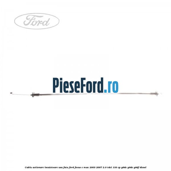 Cablu actionare incuietoare usa fata Ford Focus C-Max 2003-2007 2.0 TDCi 133 cp G6DC, G6DE, G6DF diesel
