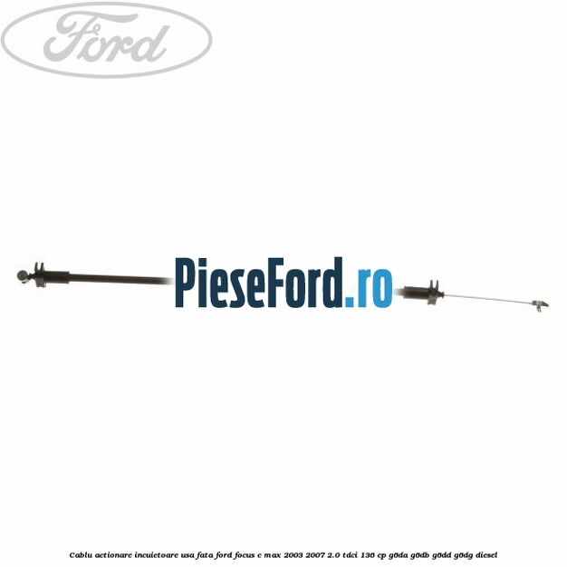 Cablu actionare incuietoare usa fata Ford Focus C-Max 2003-2007 2.0 TDCi 136 cp G6DA, G6DB, G6DD, G6DG diesel